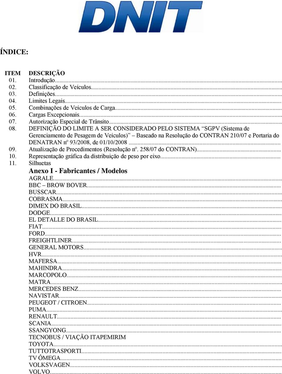 DEFINIÇÃO DO LIMITE A SER CONSIDERADO PELO SISTEMA SGPV (Sistema de Gerenciamento de Pesagem de Veículos) Baseado na Resolução do CONTRAN 210/07 e Portaria do DENATRAN nº 93/2008, de 01/10/2008... 09.