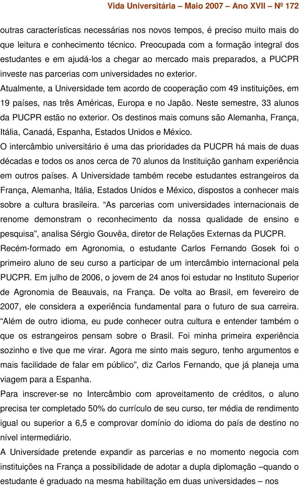 Atualmente, a Universidade tem acordo de cooperação com 49 instituições, em 19 países, nas três Américas, Europa e no Japão. Neste semestre, 33 alunos da PUCPR estão no exterior.