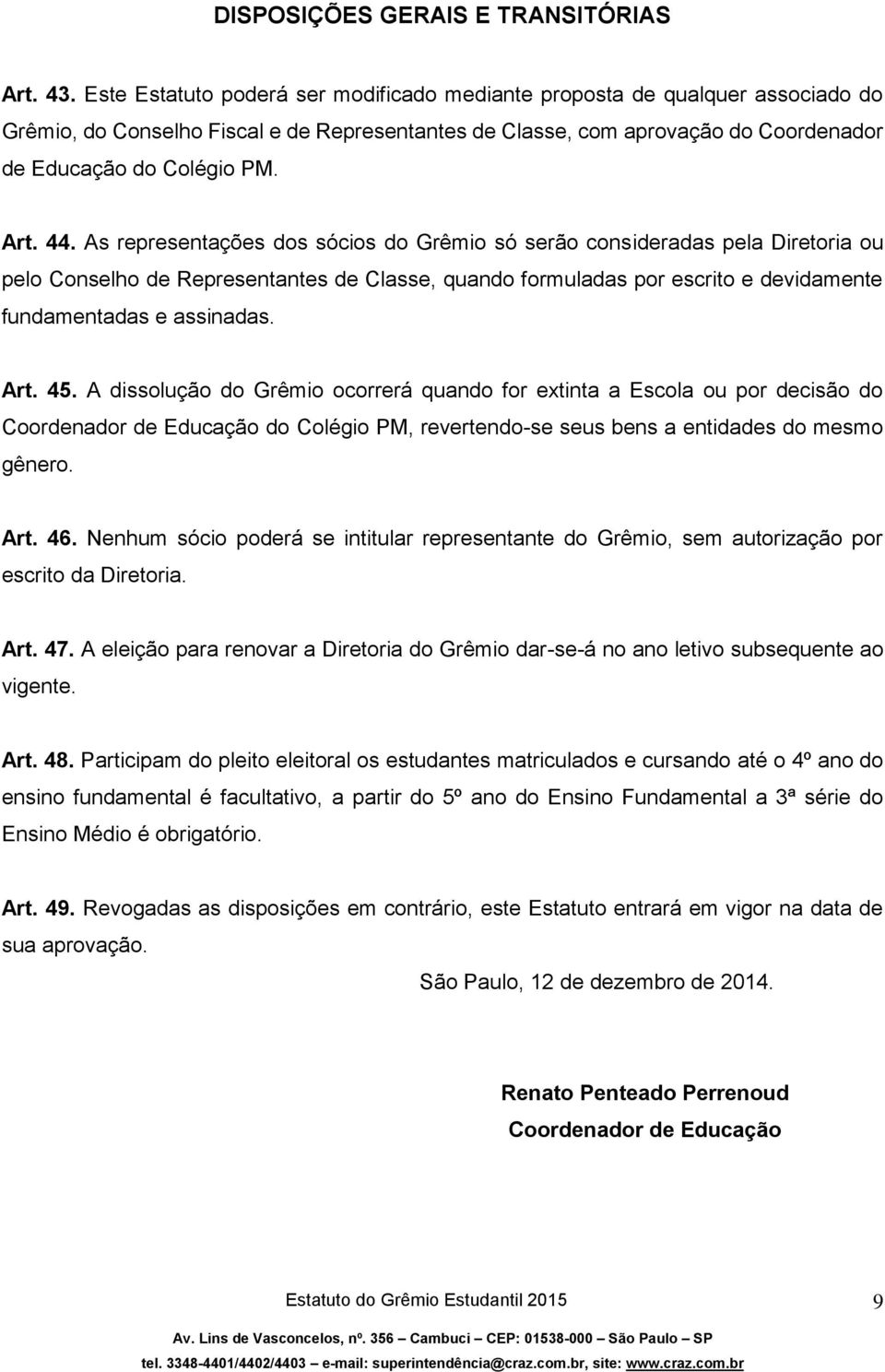 As representações dos sócios do Grêmio só serão consideradas pela Diretoria ou pelo Conselho de Representantes de Classe quando formuladas por escrito e devidamente fundamentadas e assinadas. Art. 45.