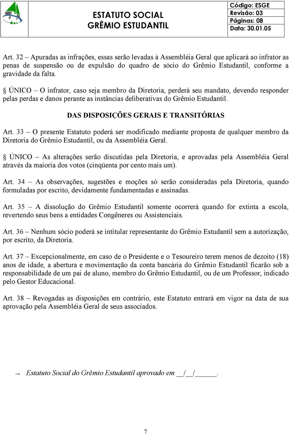 DAS DISPOSIÇÕES GERAIS E TRANSITÓRIAS Art. 33 O presente Estatuto poderá ser modificado mediante proposta de qualquer membro da Diretoria do Grêmio Estudantil, ou da Assembléia Geral.