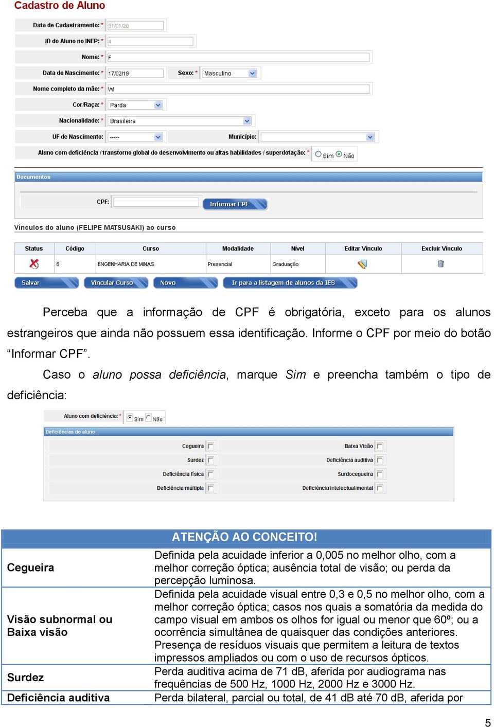 melhor olho, com a melhor correção óptica; ausência total de visão; ou perda da percepção luminosa.