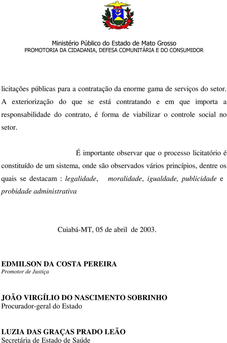 É importante observar que o processo licitatório é constituído de um sistema, onde são observados vários princípios, dentre os quais se destacam : legalidade,