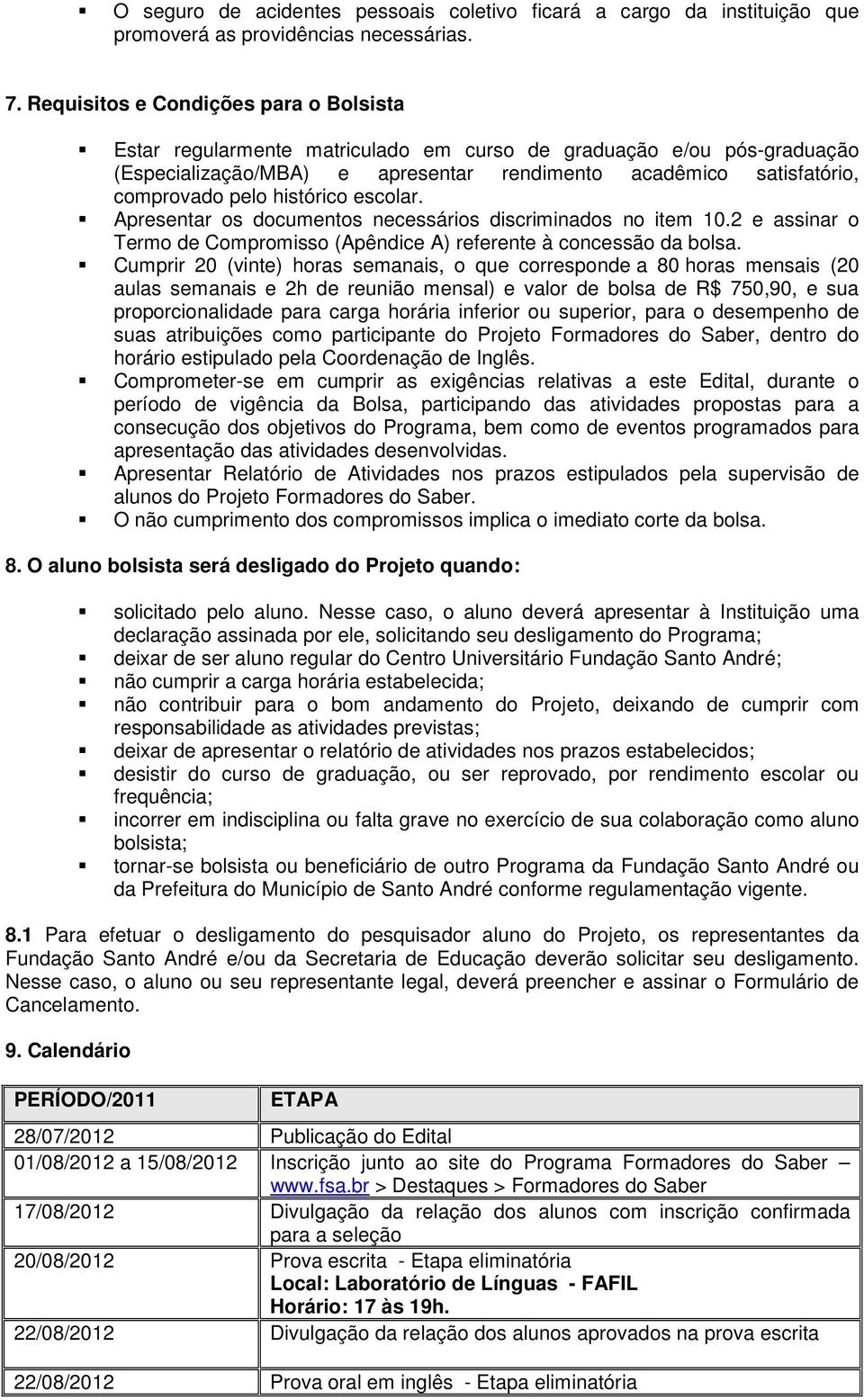 histórico escolar. Apresentar os documentos necessários discriminados no item 10.2 e assinar o Termo de Compromisso (Apêndice A) referente à concessão da bolsa.