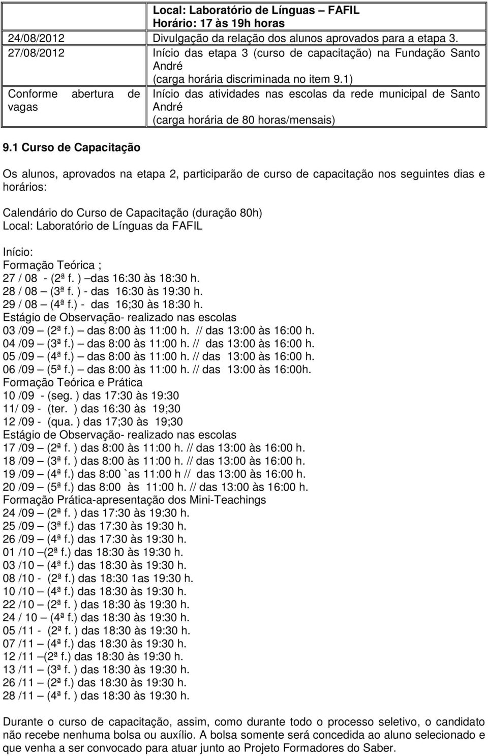 1 Curso de Capacitação Início das atividades nas escolas da rede municipal de Santo André (carga horária de 80 horas/mensais) Os alunos, aprovados na etapa 2, participarão de curso de capacitação nos