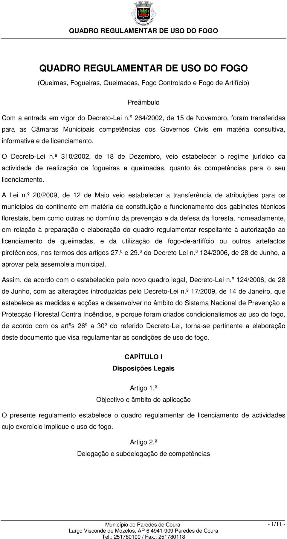 º 310/2002, de 18 de Dezembro, veio estabelecer o regime jurídico da actividade de realização de fogueiras e queimadas, quanto às competências para o seu licenciamento. A Lei n.