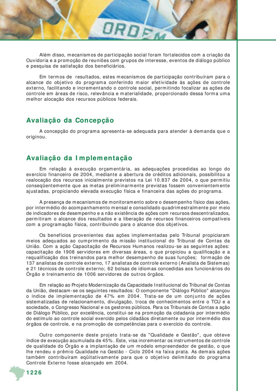 Em termos de resultados, estes mecanismos de participação contribuíram para o alcance do objetivo do programa conferindo maior efetividade às ações de controle externo, facilitando e incrementando o