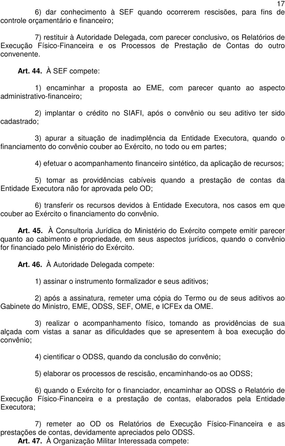 À SEF compete: 1) encaminhar a proposta ao EME, com parecer quanto ao aspecto administrativo-financeiro; 2) implantar o crédito no SIAFI, após o convênio ou seu aditivo ter sido cadastrado; 3) apurar