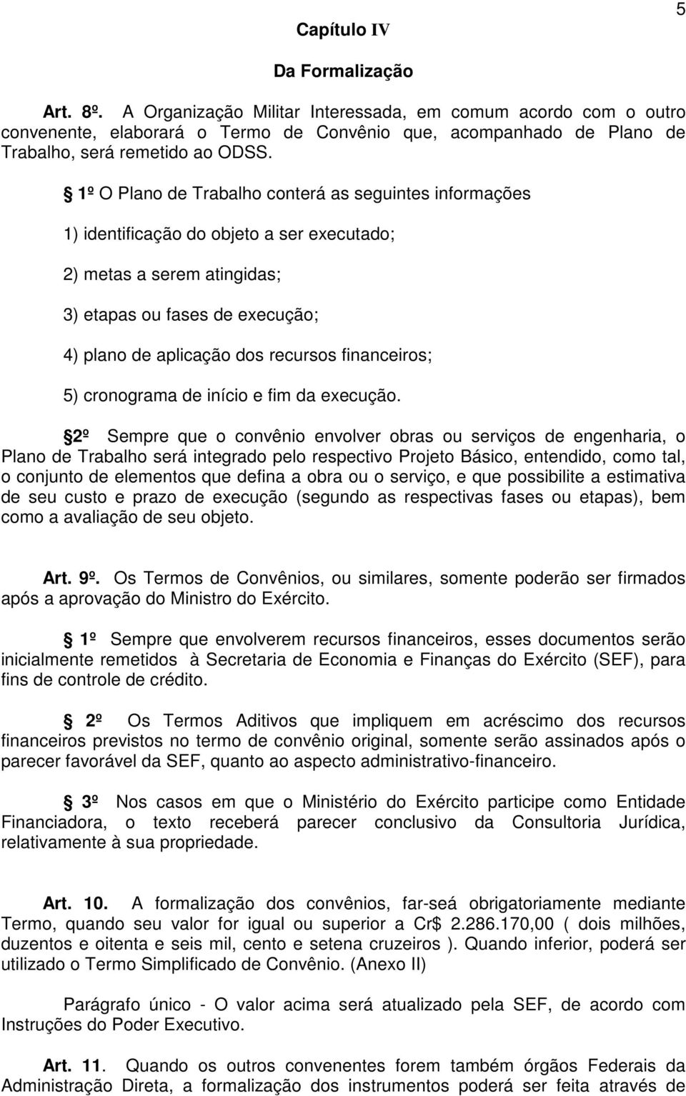 1º O Plano de Trabalho conterá as seguintes informações 1) identificação do objeto a ser executado; 2) metas a serem atingidas; 3) etapas ou fases de execução; 4) plano de aplicação dos recursos