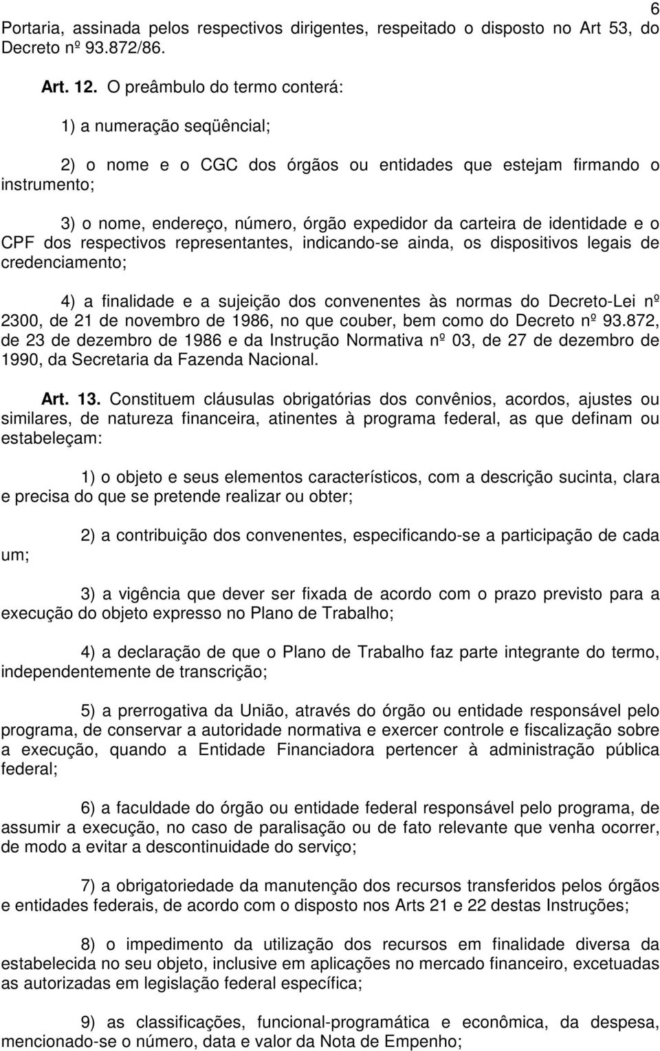 identidade e o CPF dos respectivos representantes, indicando-se ainda, os dispositivos legais de credenciamento; 4) a finalidade e a sujeição dos convenentes às normas do Decreto-Lei nº 2300, de 21