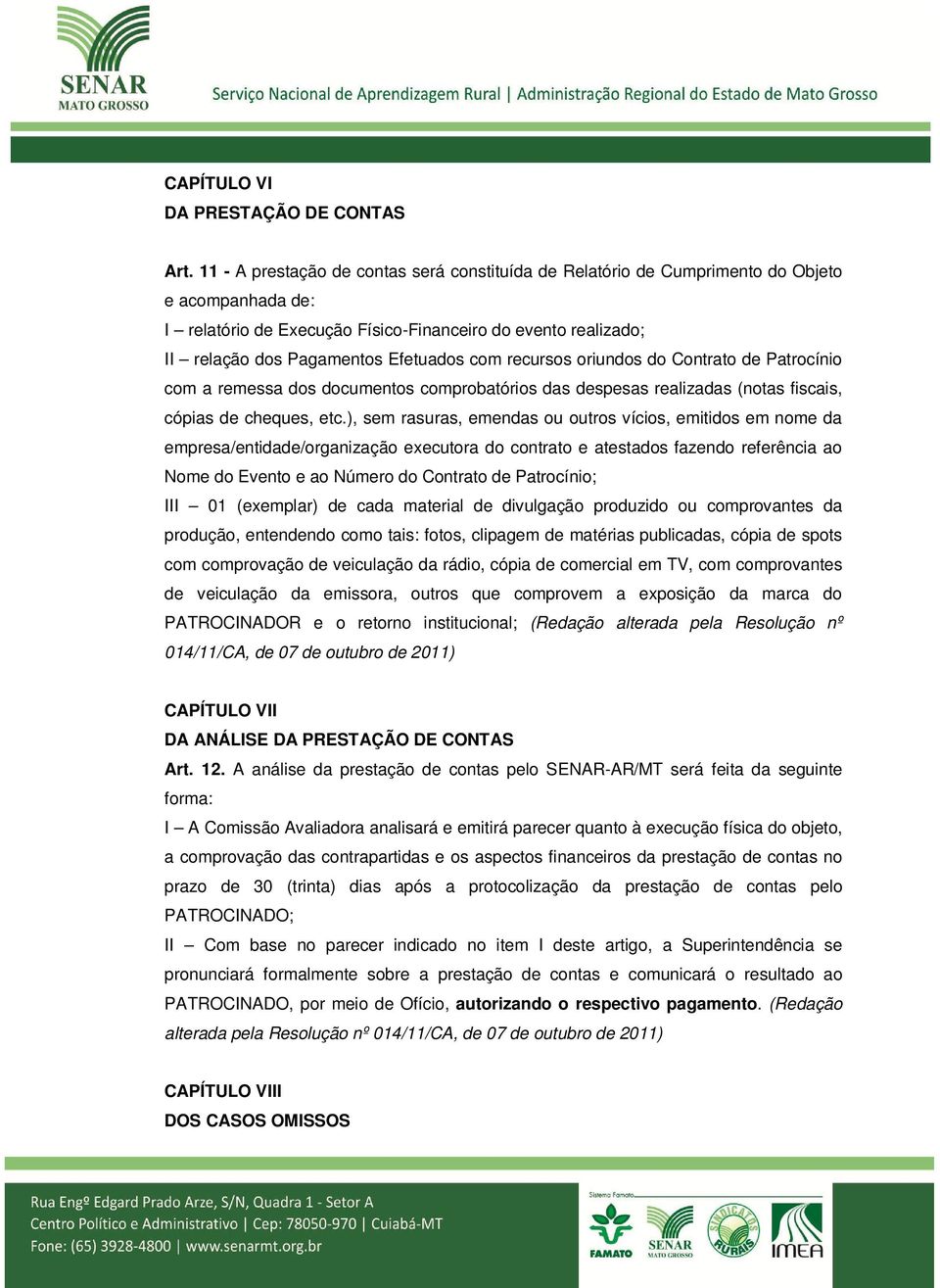 com recursos oriundos do Contrato de Patrocínio com a remessa dos documentos comprobatórios das despesas realizadas (notas fiscais, cópias de cheques, etc.