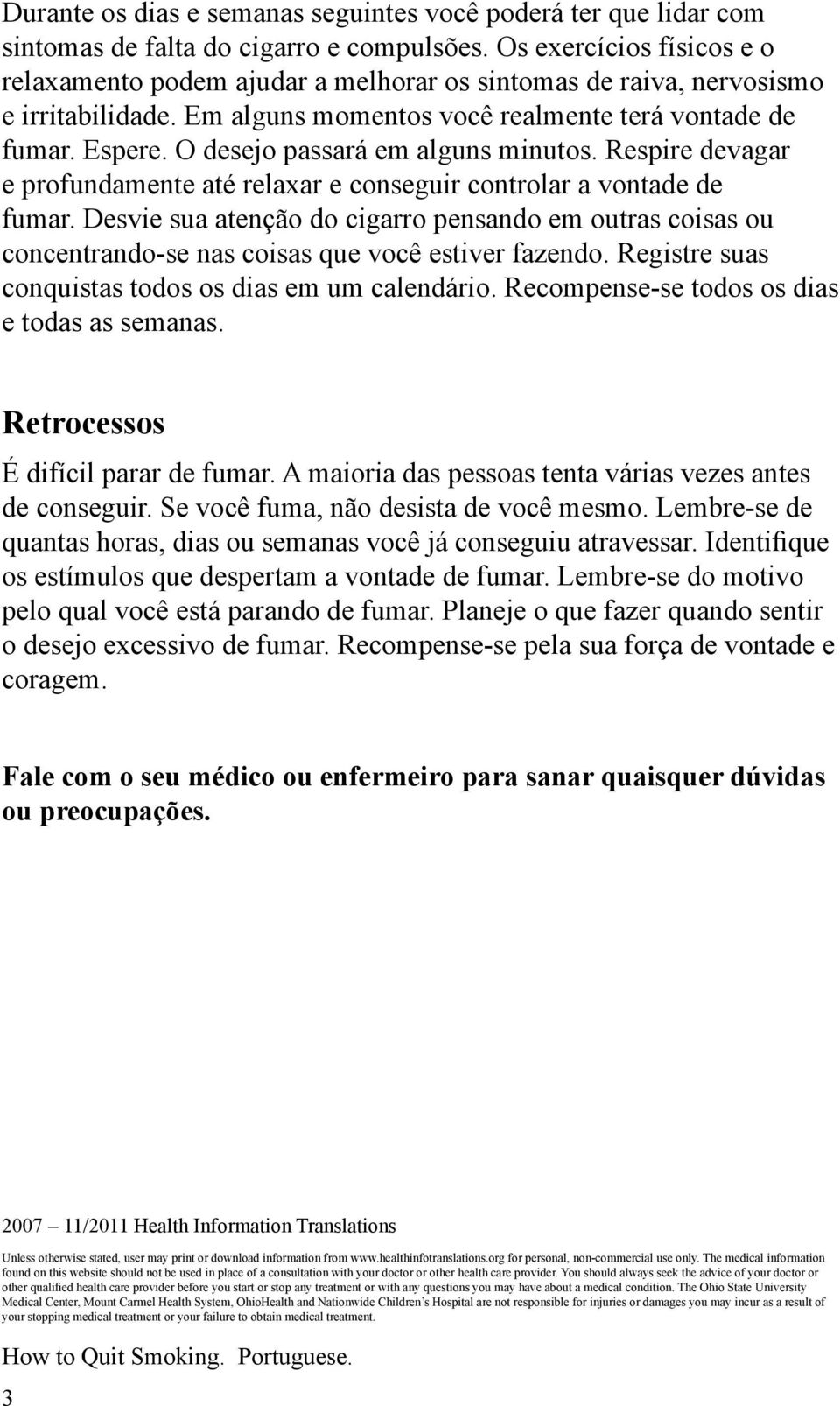 O desejo passará em alguns minutos. Respire devagar e profundamente até relaxar e conseguir controlar a vontade de fumar.