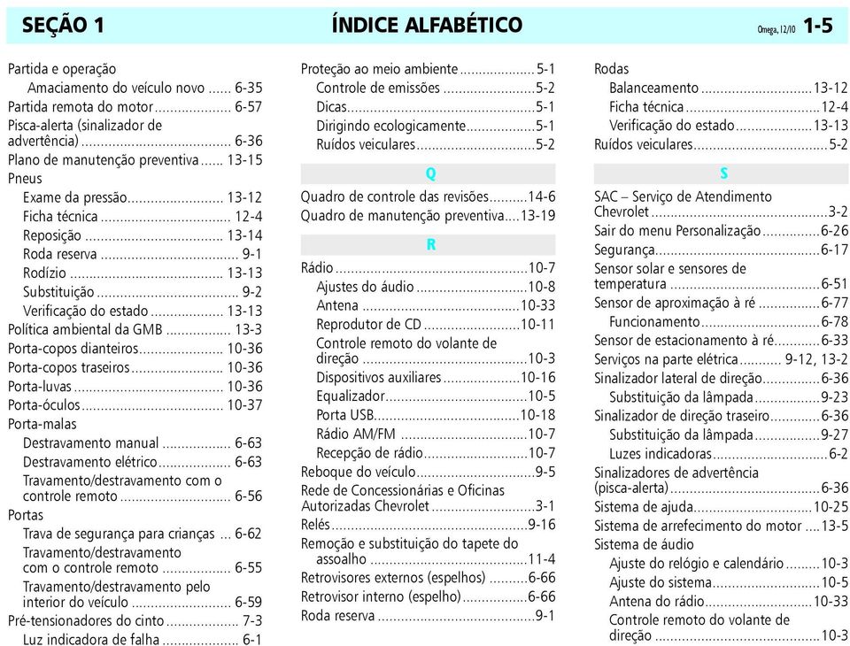 .. 13-13 Política ambiental da GMB... 13-3 Porta-copos dianteiros... 10-36 Porta-copos traseiros... 10-36 Porta-luvas... 10-36 Porta-óculos... 10-37 Porta-malas Destravamento manual.