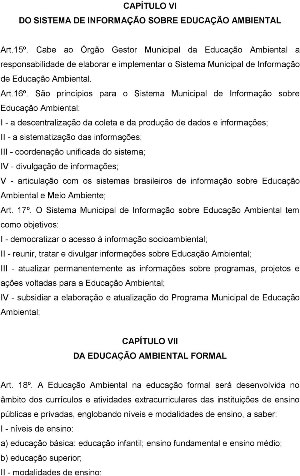 São princípios para o Sistema Municipal de Informação sobre Educação Ambiental: I - a descentralização da coleta e da produção de dados e informações; II - a sistematização das informações; III -