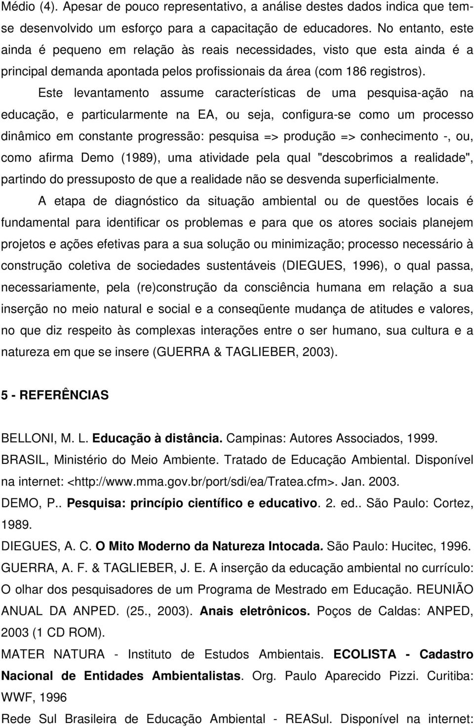 Este levantamento assume características de uma pesquisa-ação na educação, e particularmente na EA, ou seja, configura-se como um processo dinâmico em constante progressão: pesquisa => produção =>