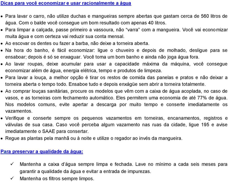 Você vai economizar muita água e com certeza vai reduzir sua conta mensal. Ao escovar os dentes ou fazer a barba, não deixe a torneira aberta.