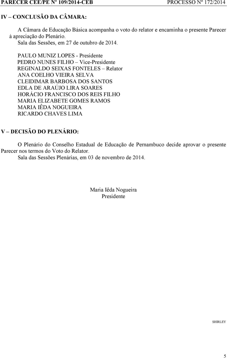 PAULO MUNIZ LOPES - Presidente PEDRO NUNES FILHO Vice-Presidente REGINALDO SEIXAS FONTELES Relator ANA COELHO VIEIRA SELVA CLEIDIMAR BARBOSA DOS SANTOS EDLA DE ARAÚJO LIRA