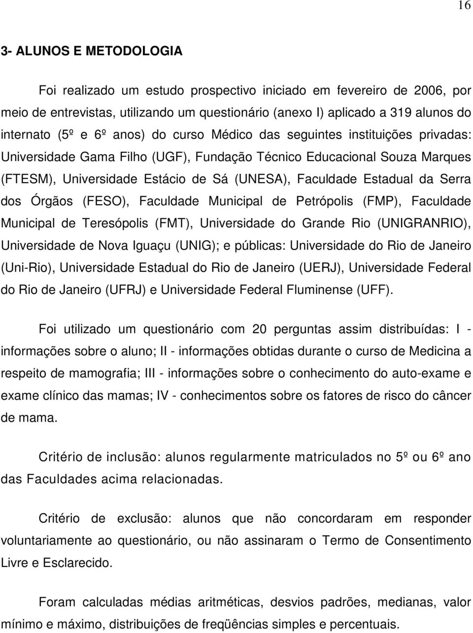 Serra dos Órgãos (FESO), Faculdade Municipal de Petrópolis (FMP), Faculdade Municipal de Teresópolis (FMT), Universidade do Grande Rio (UNIGRANRIO), Universidade de Nova Iguaçu (UNIG); e públicas: