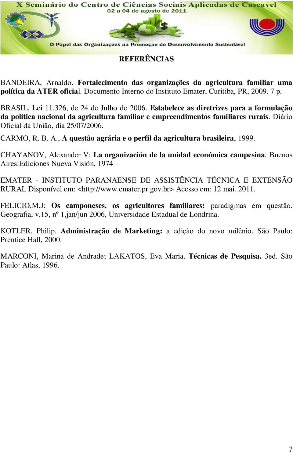 CARMO, R. B. A., A questão agrária e o perfil da agricultura brasileira, 1999. CHAYANOV, Alexander V: La organización de la unidad económica campesina.