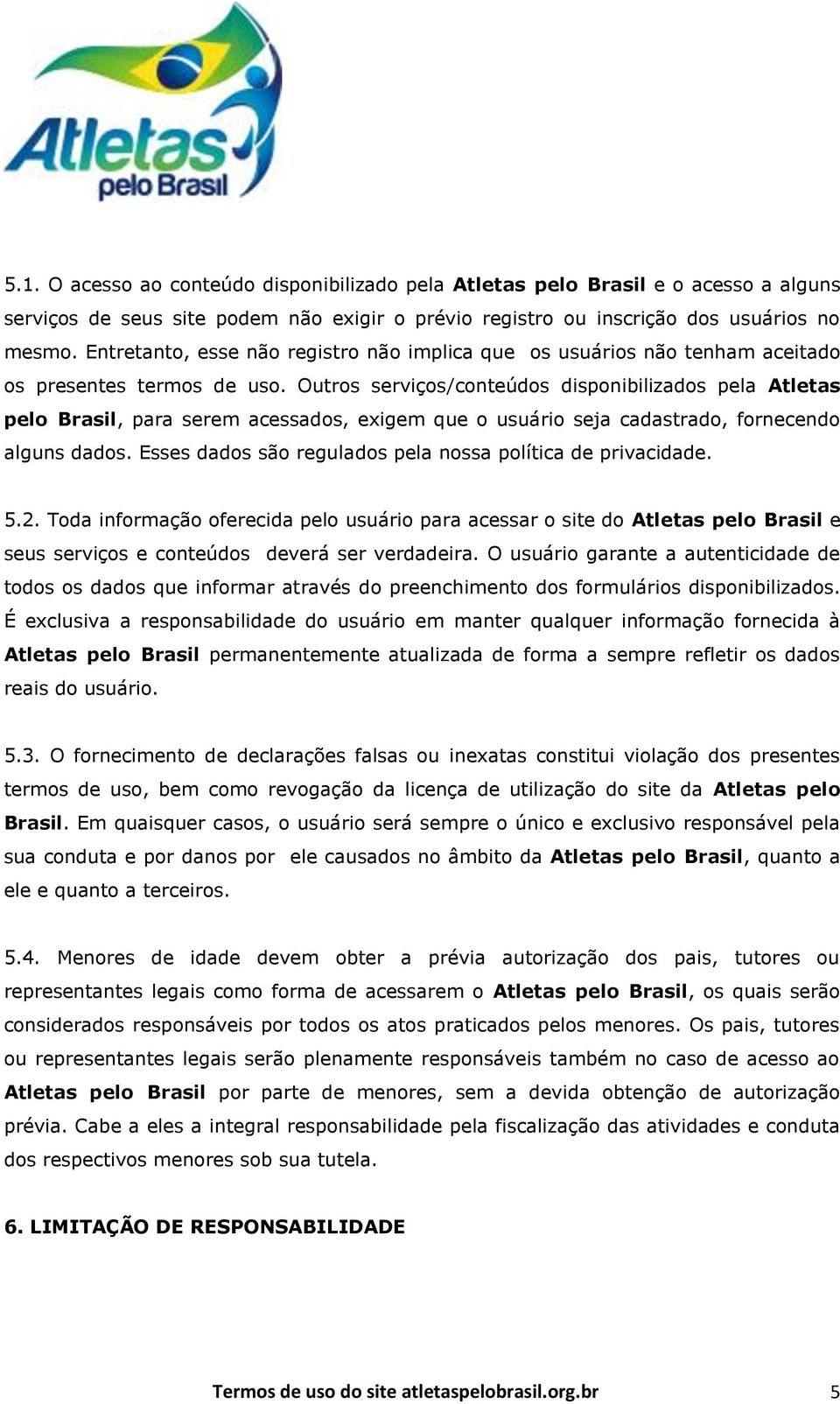 Outros serviços/conteúdos disponibilizados pela Atletas pelo Brasil, para serem acessados, exigem que o usuário seja cadastrado, fornecendo alguns dados.