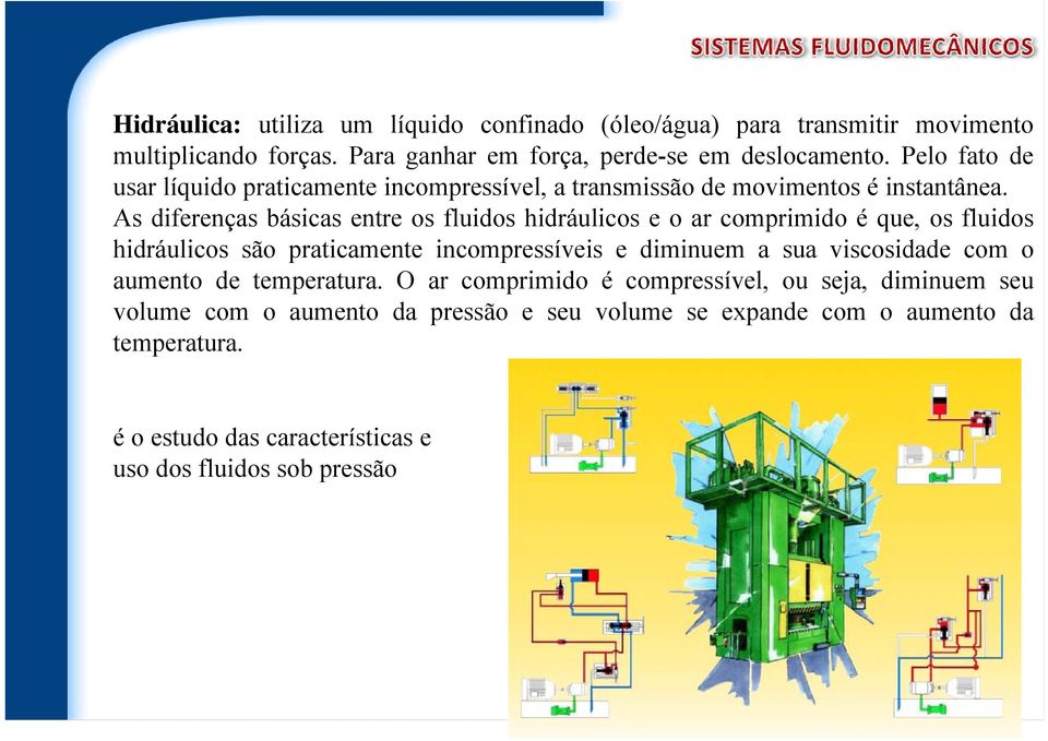 As diferenças básicas entre os fluidos hidráulicos e o ar comprimido é que, os fluidos hidráulicos são praticamente incompressíveis e diminuem a sua