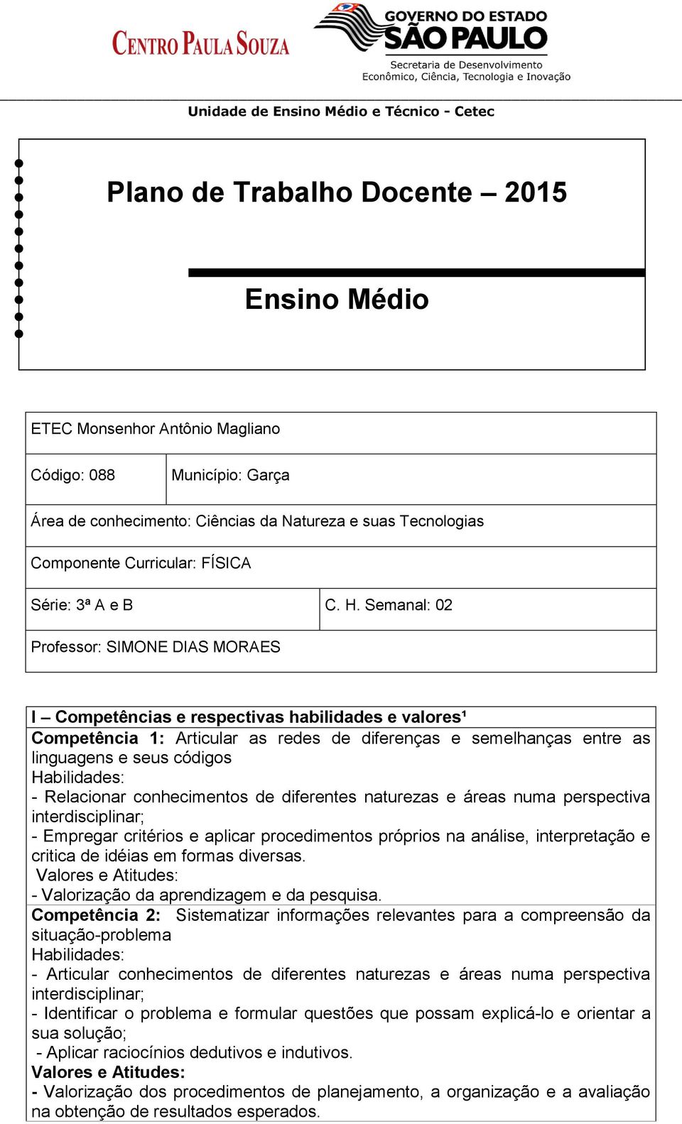 Semanal: 02 Professor: SIMONE DIAS MORAES I Competências e respectivas habilidades e valores¹ Competência 1: Articular as redes de diferenças e semelhanças entre as linguagens e seus códigos