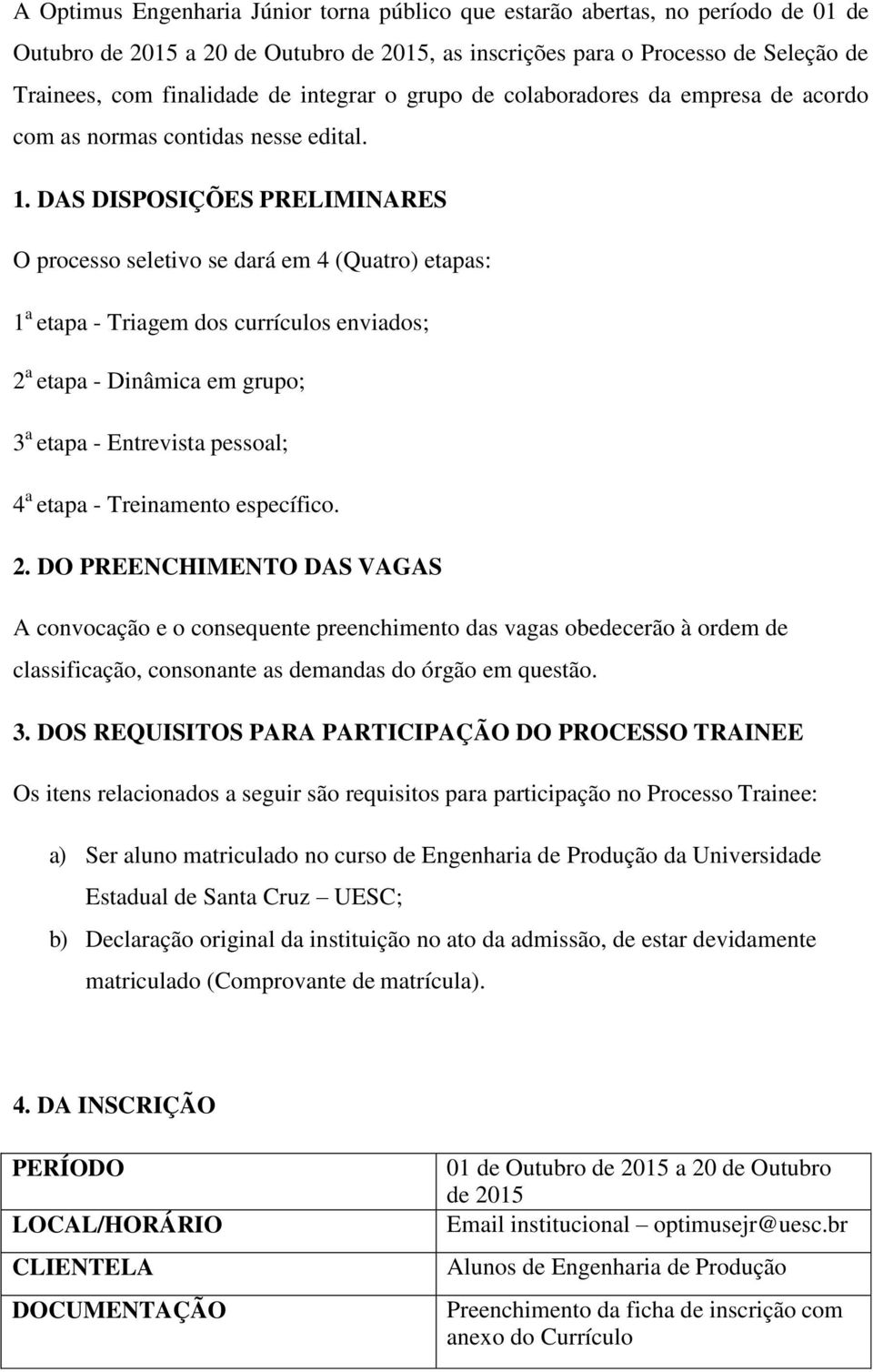 DAS DISPOSIÇÕES PRELIMINARES O processo seletivo se dará em 4 (Quatro) etapas: 1 a etapa - Triagem dos currículos enviados; 2 a etapa - Dinâmica em grupo; 3 a etapa - Entrevista pessoal; 4 a etapa -