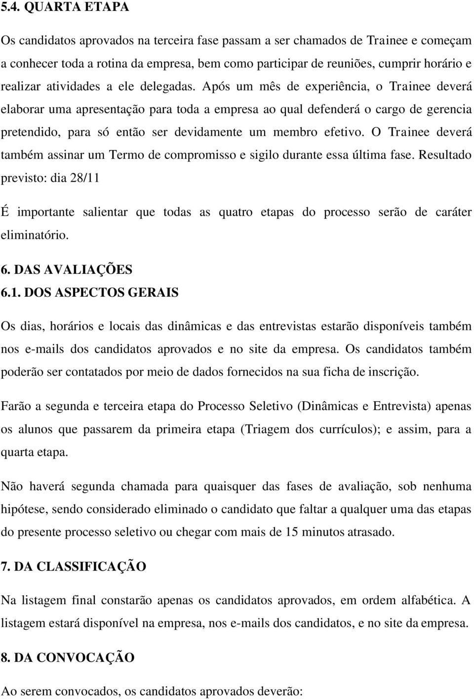 Após um mês de experiência, o Trainee deverá elaborar uma apresentação para toda a empresa ao qual defenderá o cargo de gerencia pretendido, para só então ser devidamente um membro efetivo.