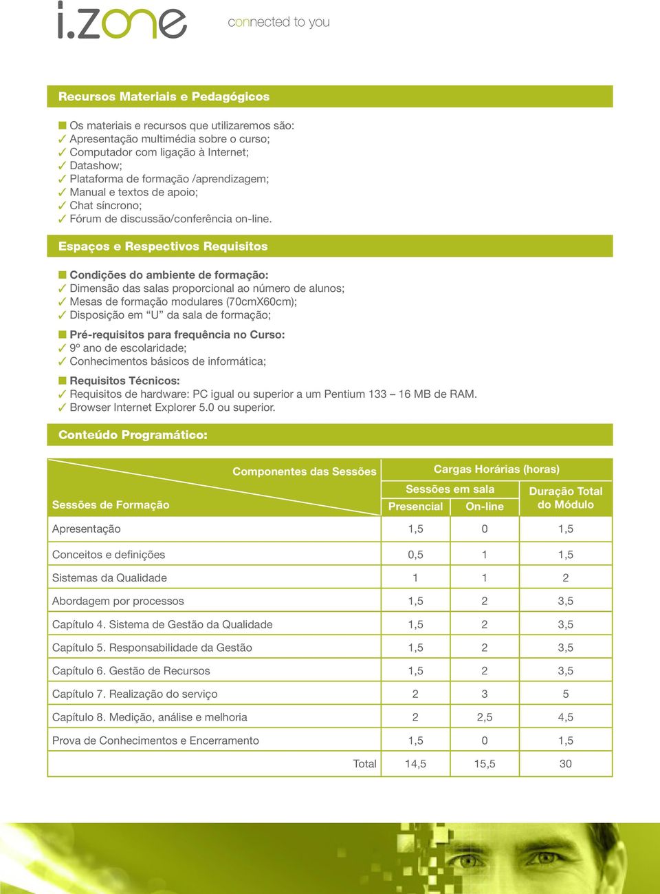 Espaços e Respectivos Requisitos Condições do ambiente de formação: Dimensão das salas proporcional ao número de alunos; Mesas de formação modulares (70cmX60cm); Disposição em U da sala de formação;