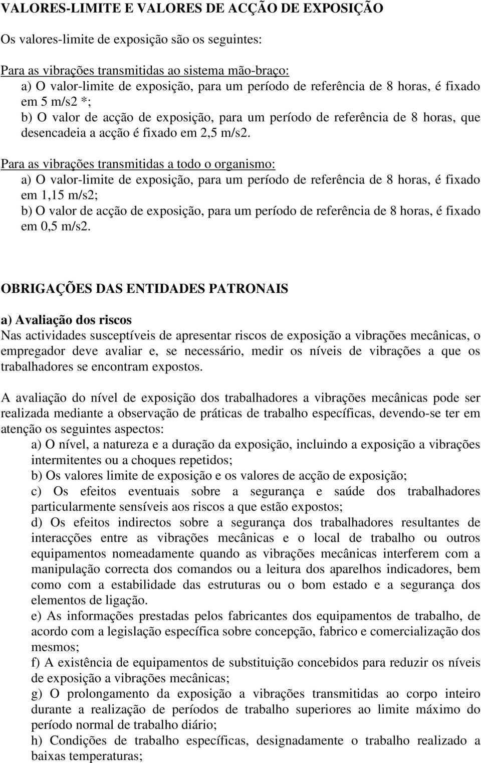 Para as vibrações transmitidas a todo o organismo: a) O valor-limite de exposição, para um período de referência de 8 horas, é fixado em 1,15 m/s2; b) O valor de acção de exposição, para um período