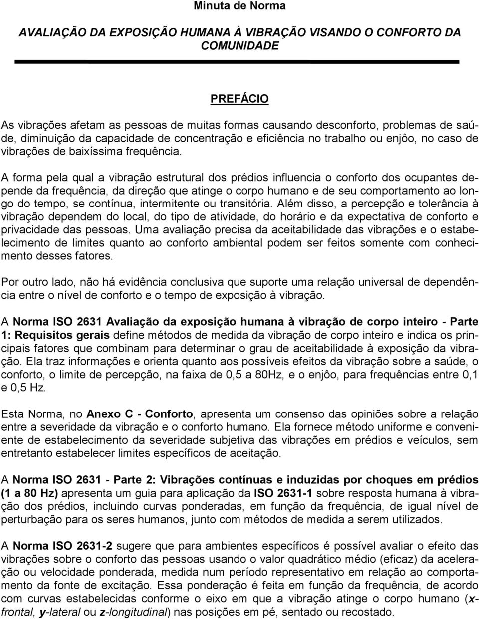 A forma pela qual a vibração estrutural dos prédios influencia o conforto dos ocupantes depende da frequência, da direção que atinge o corpo humano e de seu comportamento ao longo do tempo, se