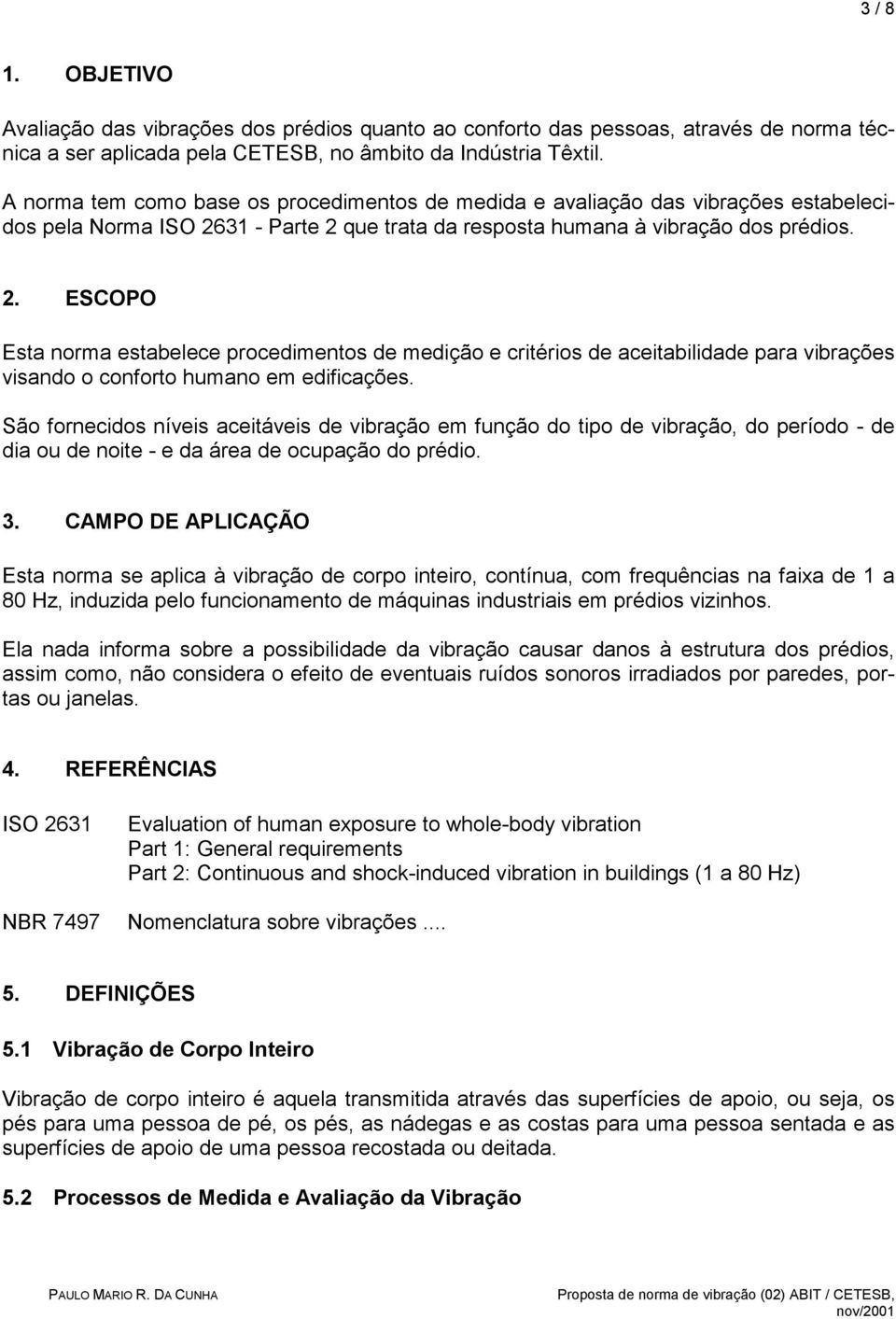 31 - Parte 2 que trata da resposta humana à vibração dos prédios. 2. ESCOPO Esta norma estabelece procedimentos de medição e critérios de aceitabilidade para vibrações visando o conforto humano em edificações.