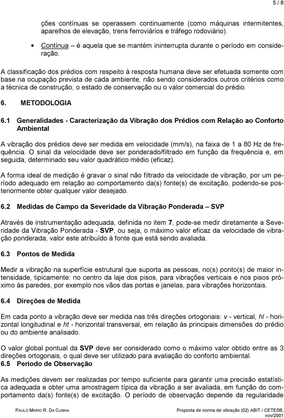 A classificação dos prédios com respeito à resposta humana deve ser efetuada somente com base na ocupação prevista de cada ambiente, não sendo considerados outros critérios como a técnica de