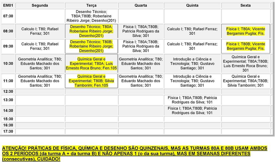 105 Física I; T80A;T80B; Patricia Rodrigues da Silva; 301 Física I; T80A;T80B; Patricia Rodrigues da Silva; 301 Calculo I; T80; Rafael Ferraz; 301 Calculo I; T80; Rafael Ferraz; 301 Introdução a