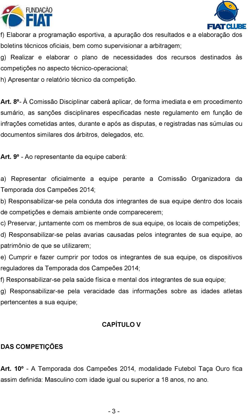 8º- À Comissão Disciplinar caberá aplicar, de forma imediata e em procedimento sumário, as sanções disciplinares especificadas neste regulamento em função de infrações cometidas antes, durante e após