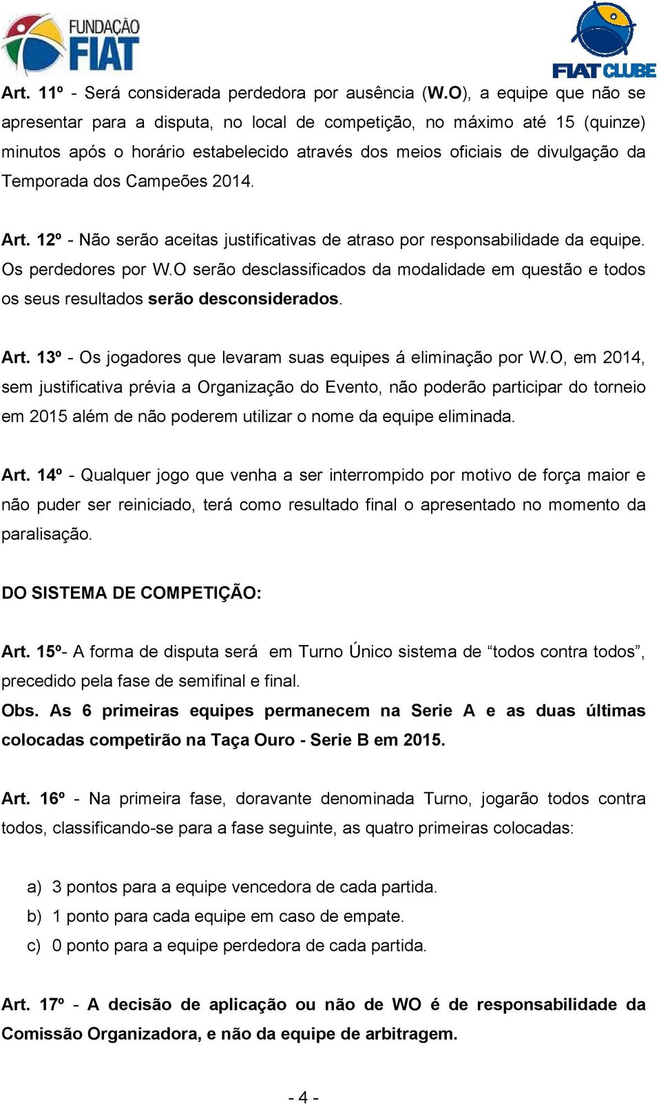 Campeões 2014. Art. 12º - Não serão aceitas justificativas de atraso por responsabilidade da equipe. Os perdedores por W.