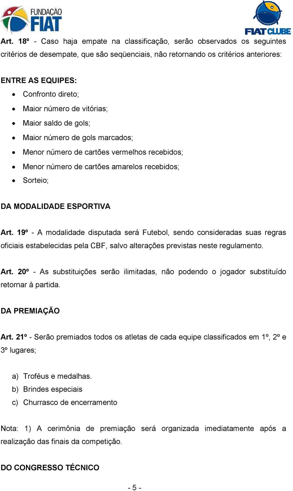 Art. 19º - A modalidade disputada será Futebol, sendo consideradas suas regras oficiais estabelecidas pela CBF, salvo alterações previstas neste regulamento. Art.