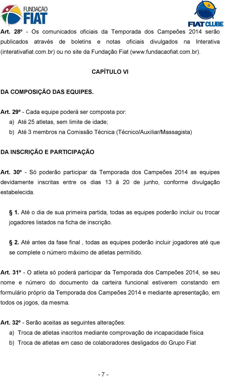 29º - Cada equipe poderá ser composta por: a) Até 25 atletas, sem limite de idade; b) Até 3 membros na Comissão Técnica (Técnico/Auxiliar/Massagista) DA INSCRIÇÃO E PARTICIPAÇÃO Art.