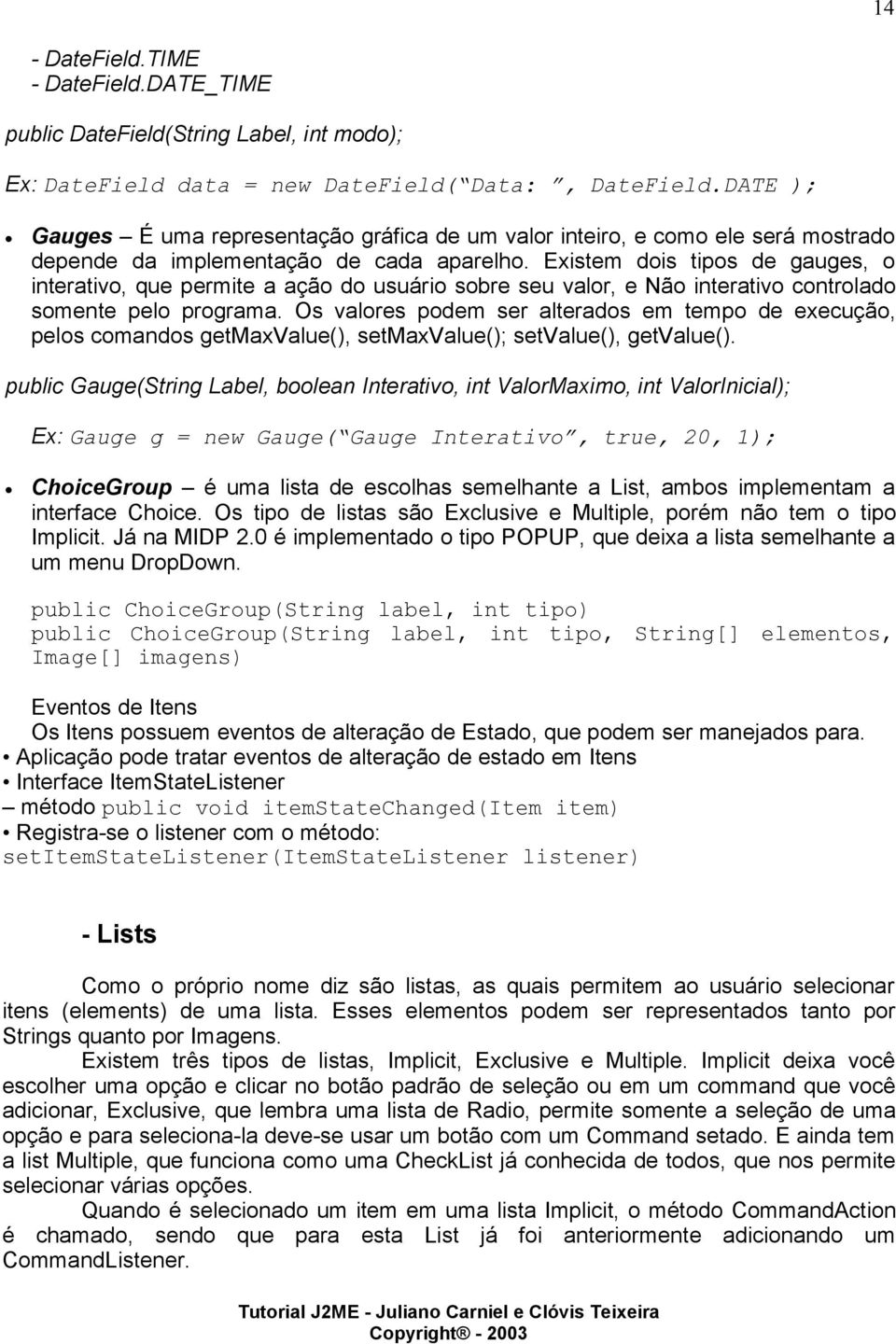 Existem dois tipos de gauges, o interativo, que permite a ação do usuário sobre seu valor, e Não interativo controlado somente pelo programa.