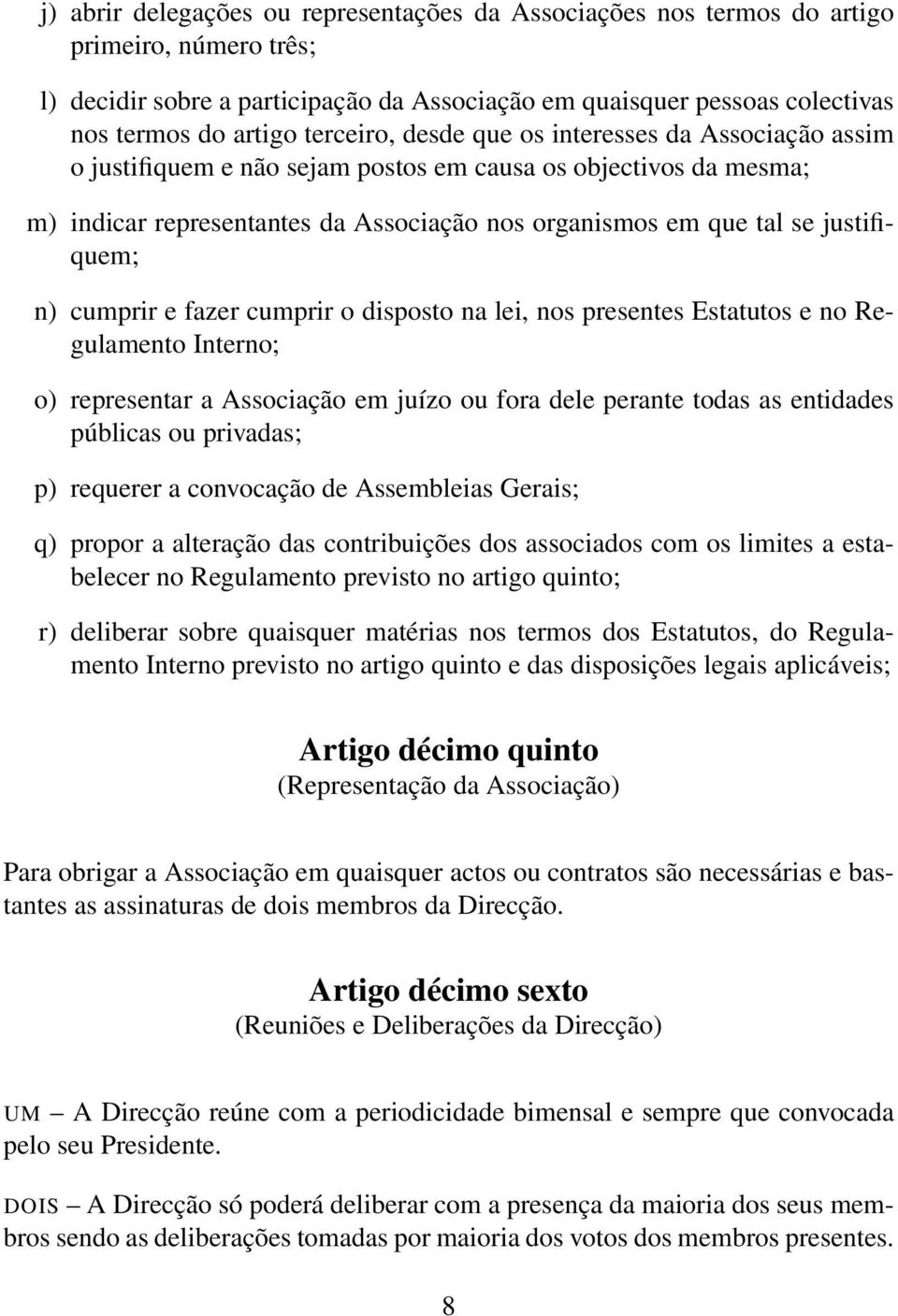 justifiquem; n) cumprir e fazer cumprir o disposto na lei, nos presentes Estatutos e no Regulamento Interno; o) representar a Associação em juízo ou fora dele perante todas as entidades públicas ou