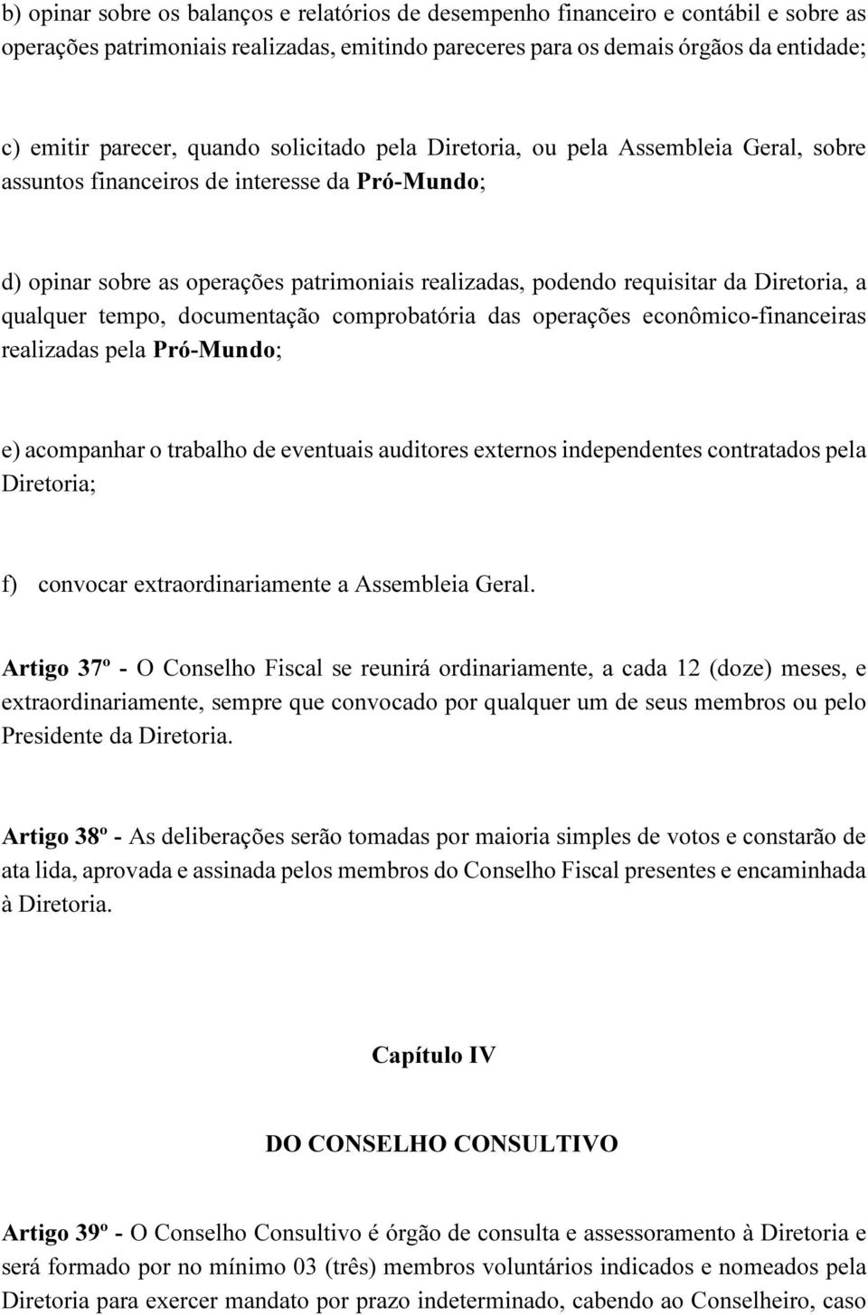 Diretoria, a qualquer tempo, documentação comprobatória das operações econômico-financeiras realizadas pela Pró-Mundo; e) acompanhar o trabalho de eventuais auditores externos independentes