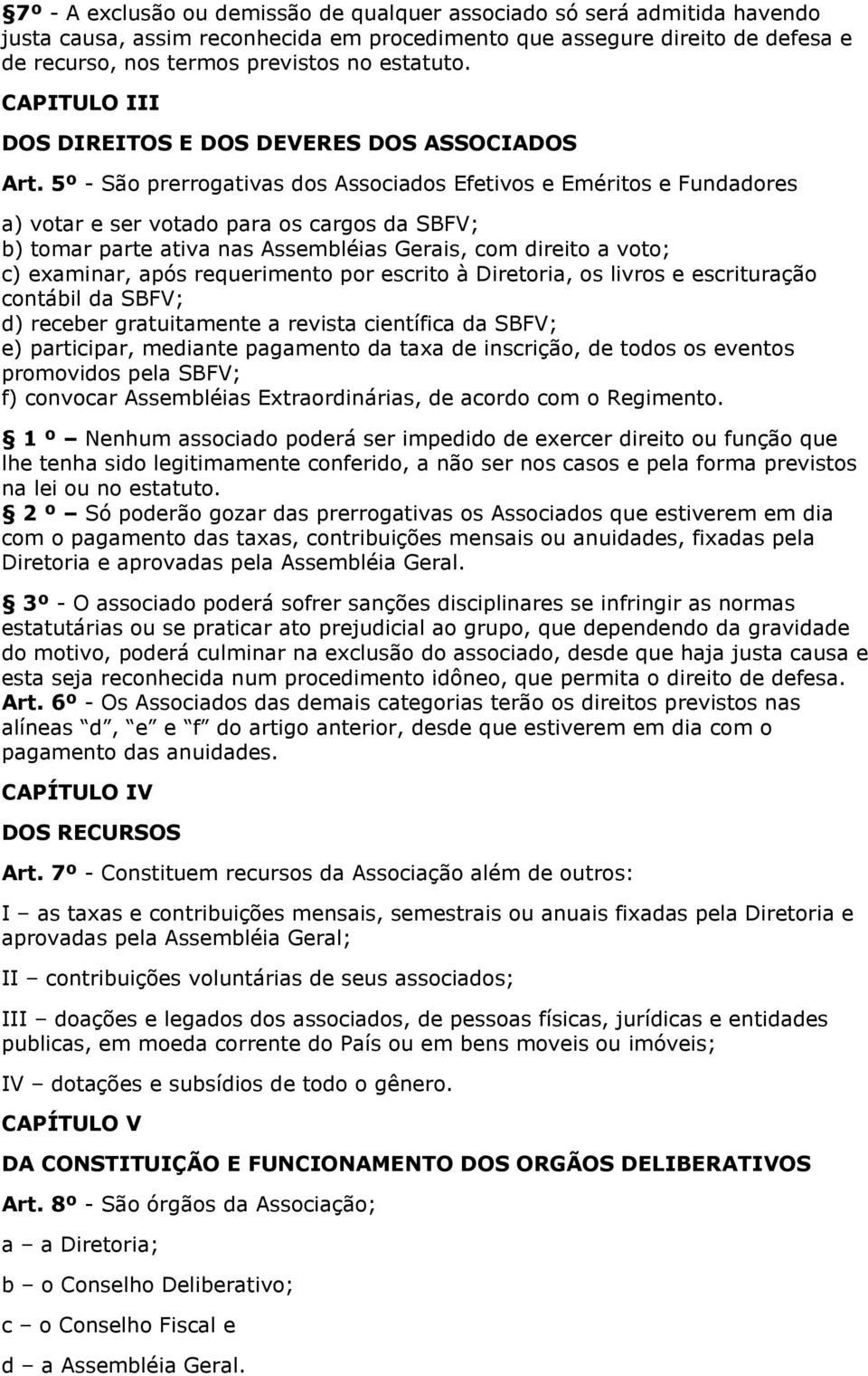 5º - São prerrogativas dos Associados Efetivos e Eméritos e Fundadores a) votar e ser votado para os cargos da SBFV; b) tomar parte ativa nas Assembléias Gerais, com direito a voto; c) examinar, após