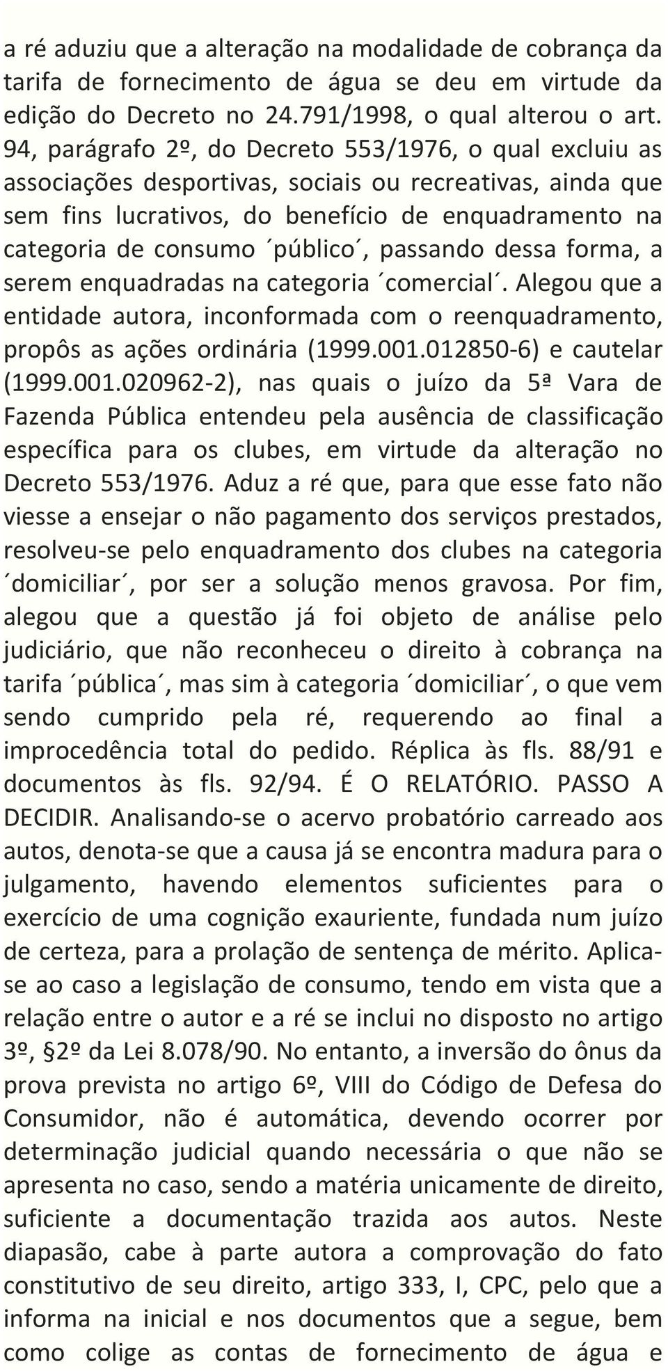 passando dessa forma, a serem enquadradas na categoria comercial. Alegou que a entidade autora, inconformada com o reenquadramento, propôs as ações ordinária (1999.001.