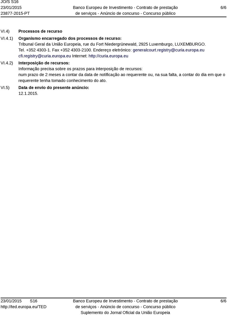 LUXEMBURGO. Tel. +352 4303-1. Fax +352 4303-2100. Endereço eletrónico: generalcourt.registry@curia.europa.eu cfi.registry@curia.europa.eu Internet: http://curia.