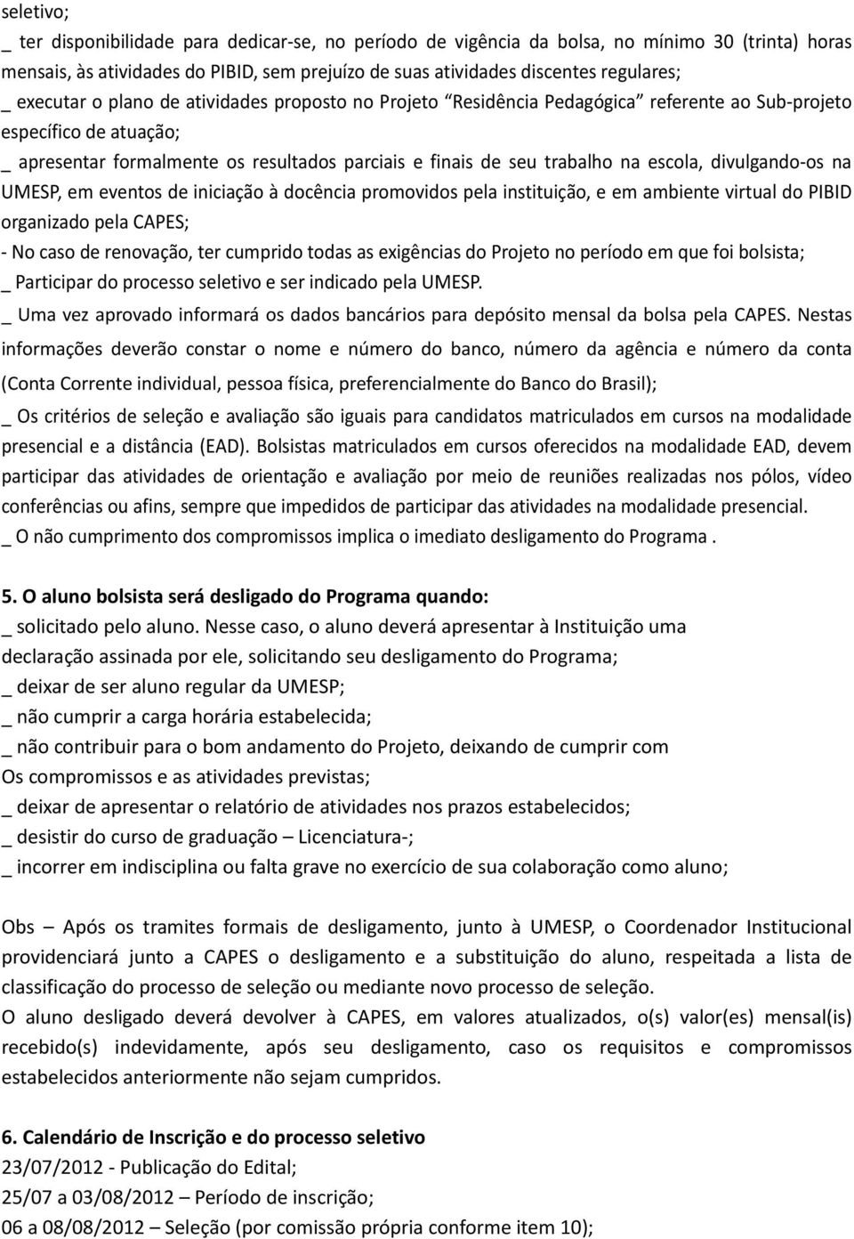 escola, divulgando os na UMESP, em eventos de iniciação à docência promovidos pela instituição, e em ambiente virtual do PIBID organizado pela CAPES; No caso de renovação, ter cumprido todas as