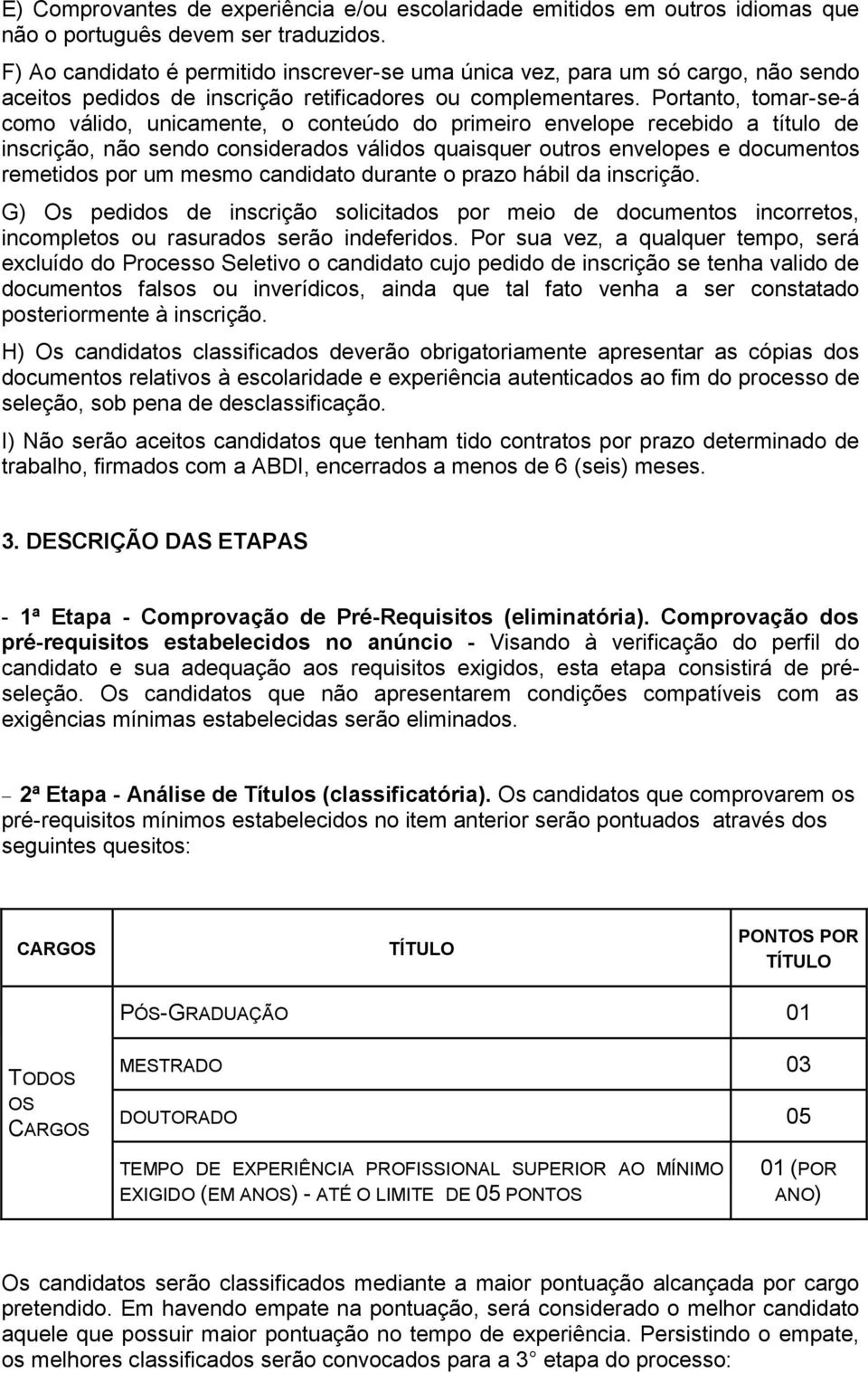 Portanto, tomar-se-á como válido, unicamente, o conteúdo do primeiro envelope recebido a título de inscrição, não sendo considerados válidos quaisquer outros envelopes e documentos remetidos por um