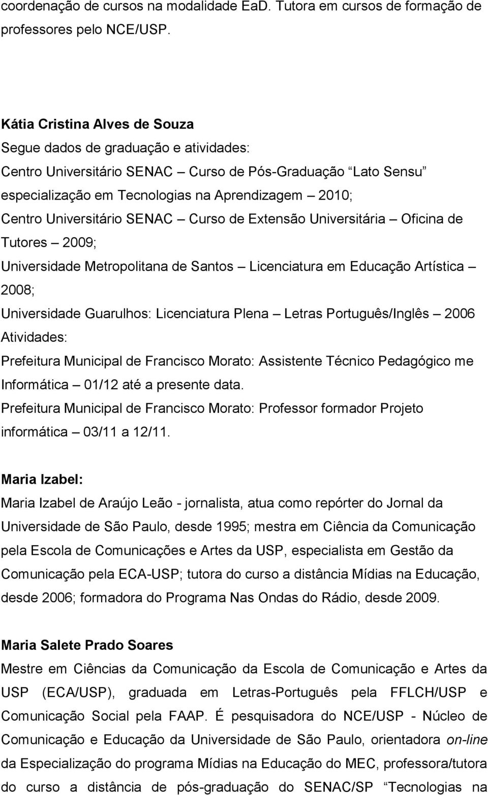 Universitário SENAC Curso de Extensão Universitária Oficina de Tutores 2009; Universidade Metropolitana de Santos Licenciatura em Educação Artística 2008; Universidade Guarulhos: Licenciatura Plena