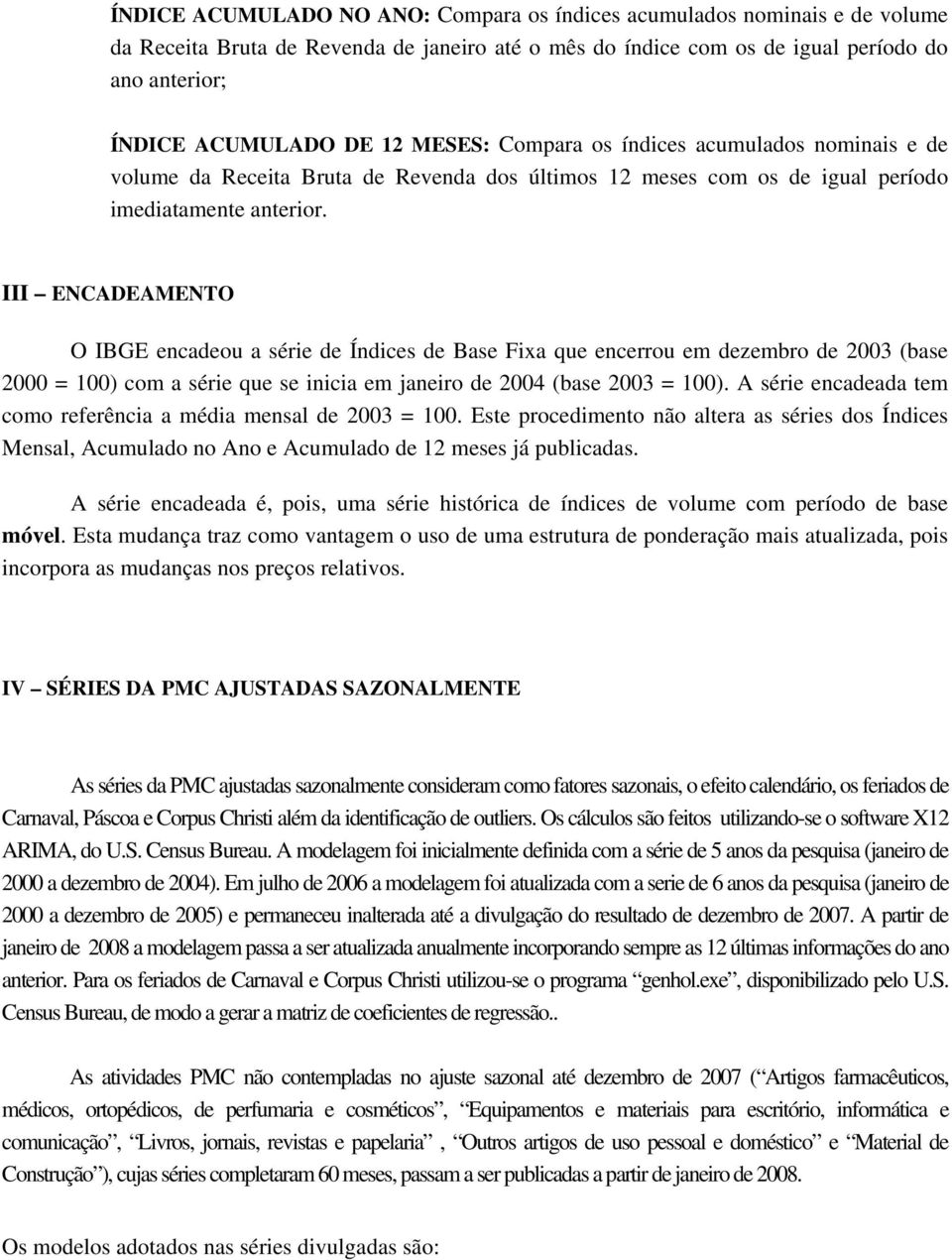 III ENCADEAMENTO O IBGE encadeou a série de Índices de Base Fixa que encerrou em dezembro de 2003 (base 2000 = 100) com a série que se inicia em janeiro de 2004 (base 2003 = 100).