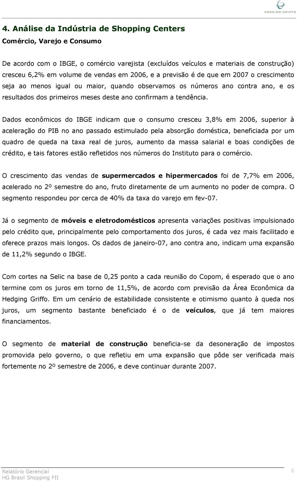 Dados econômicos do IBGE indicam que o consumo cresceu 3,8% em 2006, superior à aceleração do PIB no ano passado estimulado pela absorção doméstica, beneficiada por um quadro de queda na taxa real de