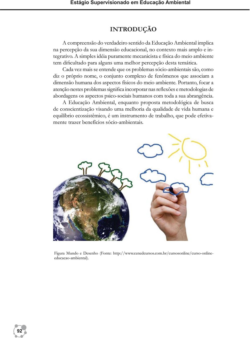 Cada vez mais se entende que os problemas sócio-ambientais são, como diz o próprio nome, o conjunto complexo de fenômenos que associam a dimensão humana dos aspectos físicos do meio ambiente.