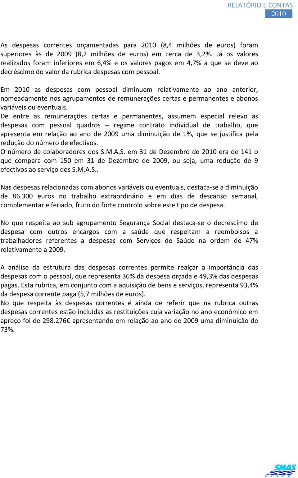 Em as despesas com pessoal diminuem relativamente ao ano anterior, nomeadamente nos agrupamentos de remunerações certas e permanentes e abonos variáveis ou eventuais.